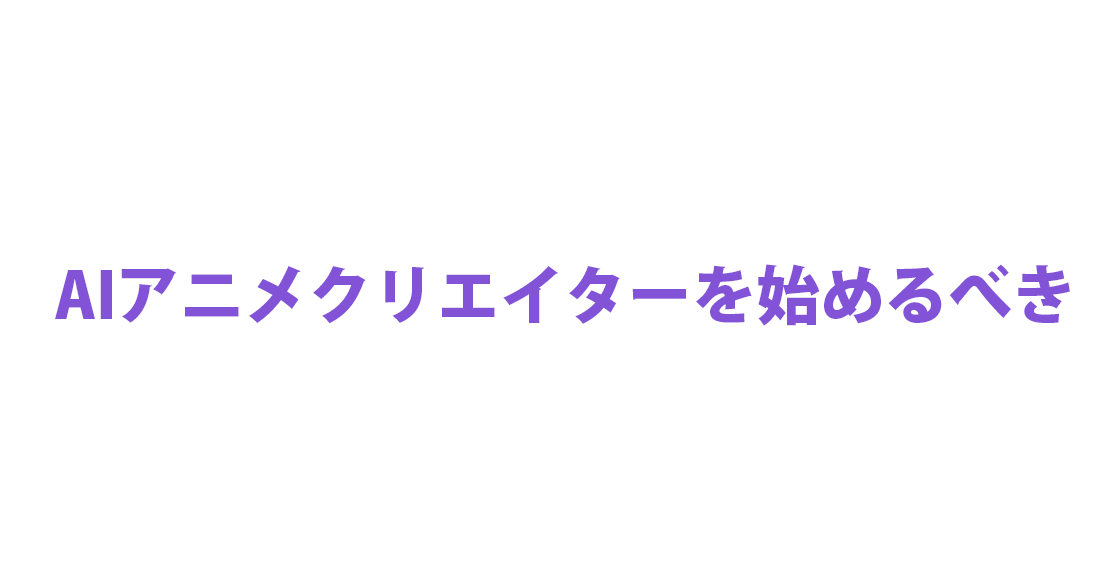 AIアニメクリエイターを始めるべき７つの理由